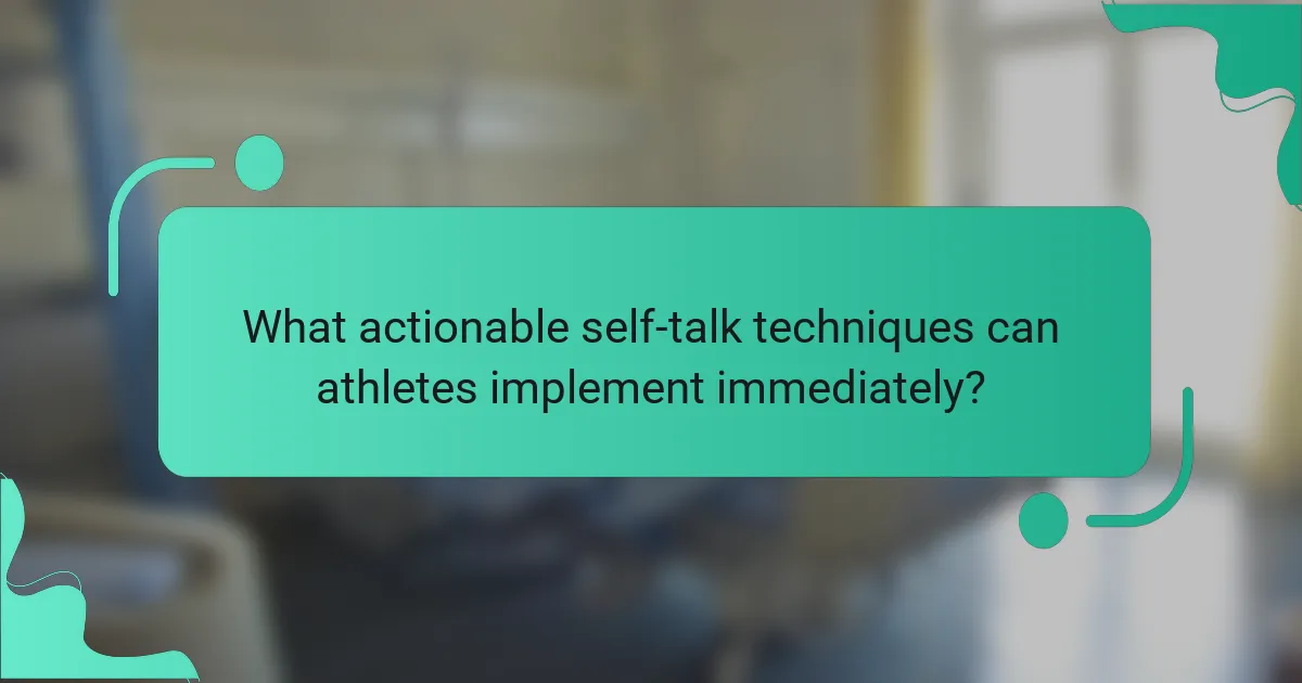 What actionable self-talk techniques can athletes implement immediately?