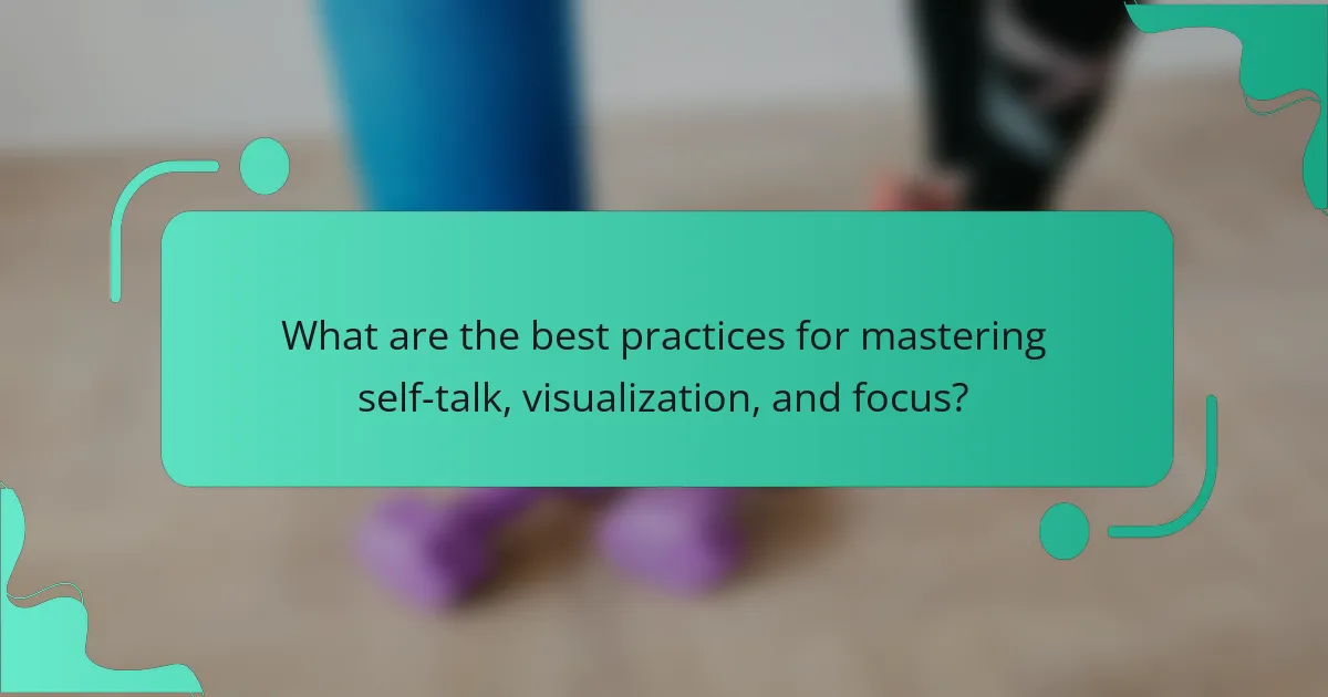 What are the best practices for mastering self-talk, visualization, and focus?