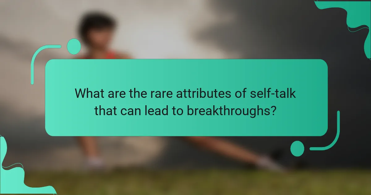 What are the rare attributes of self-talk that can lead to breakthroughs?