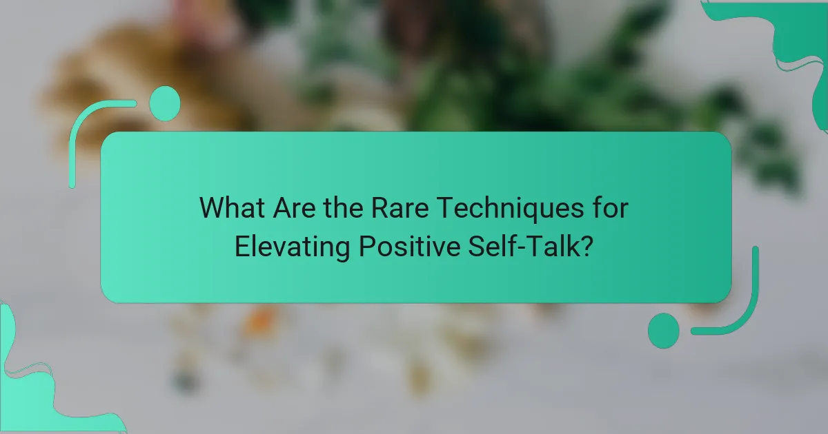 What Are the Rare Techniques for Elevating Positive Self-Talk?