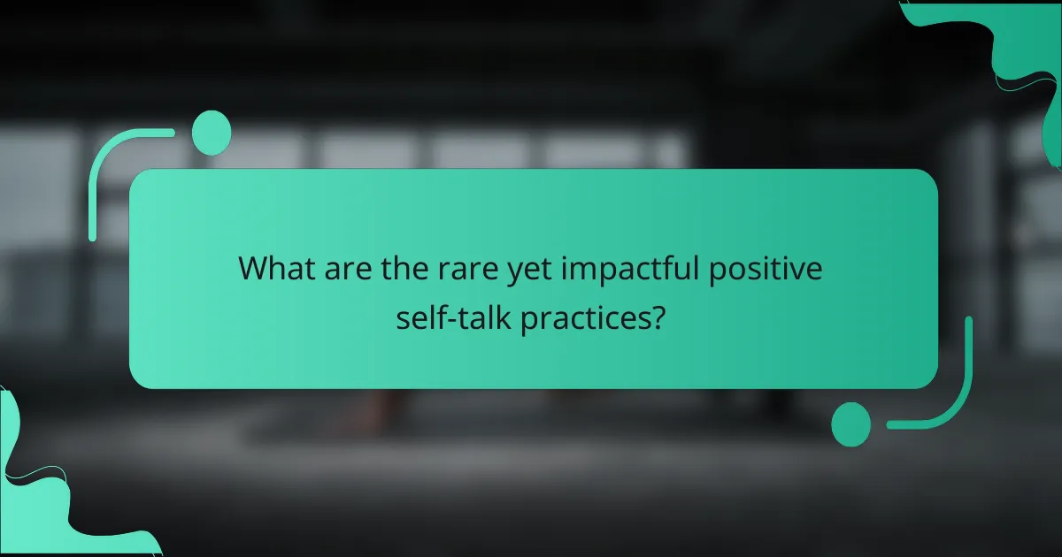 What are the rare yet impactful positive self-talk practices?