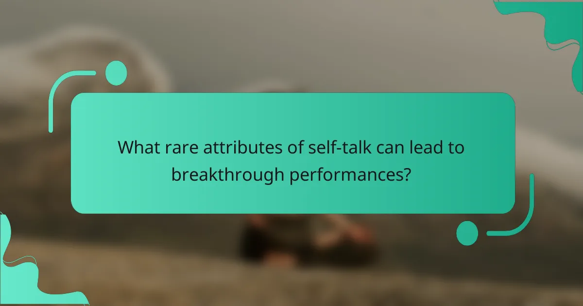 What rare attributes of self-talk can lead to breakthrough performances?