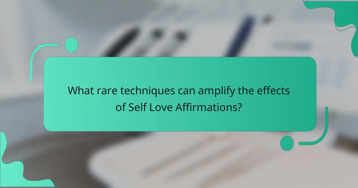 What rare techniques can amplify the effects of Self Love Affirmations?