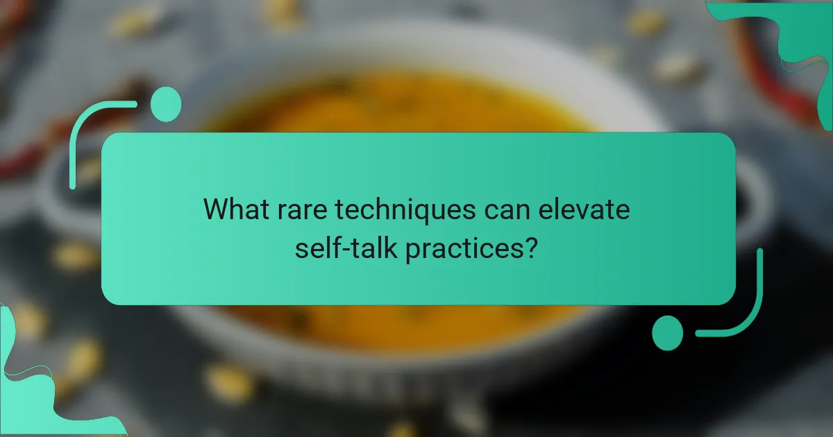 What rare techniques can elevate self-talk practices?