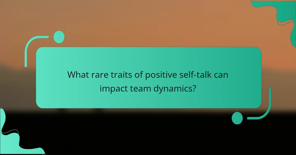 What rare traits of positive self-talk can impact team dynamics?
