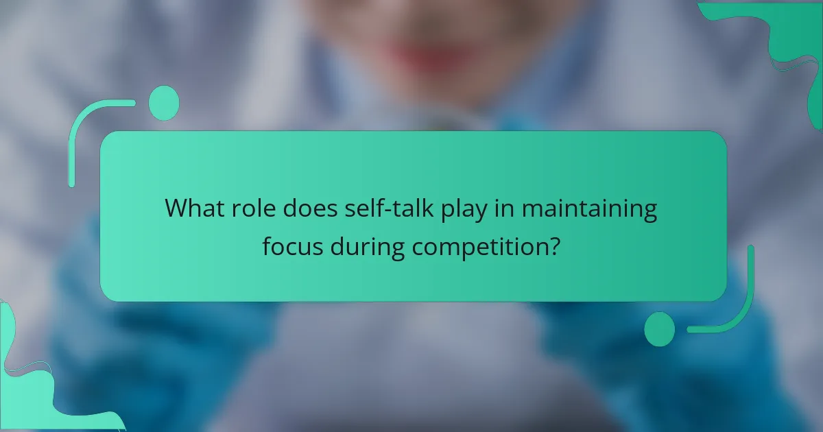 What role does self-talk play in maintaining focus during competition?